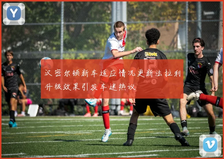 汉密尔顿新车适应情况更新法拉利升级效果引发车迷热议