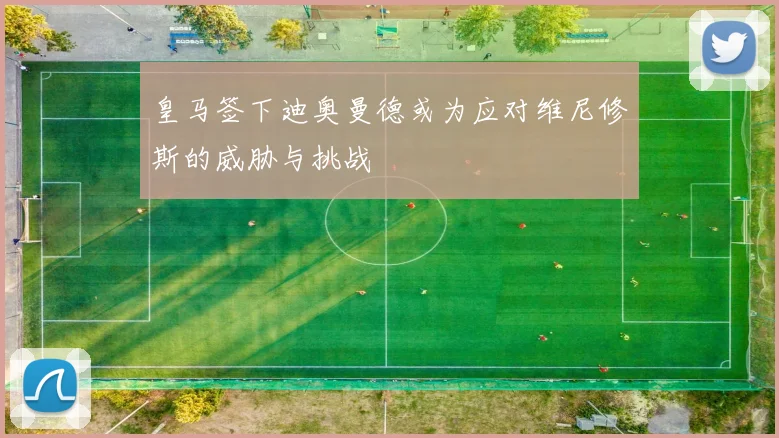 皇马签下迪奥曼德或为应对维尼修斯的威胁与挑战